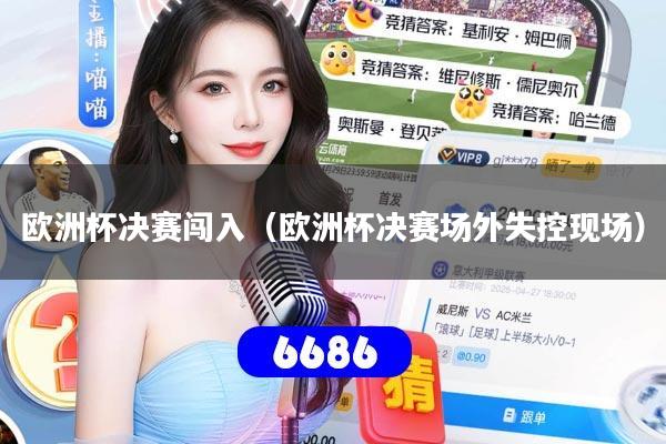 欧洲杯决赛闯入(欧洲杯决赛场外失控现场)