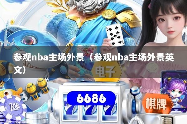 参观nba主场外景(参观nba主场外景英文)