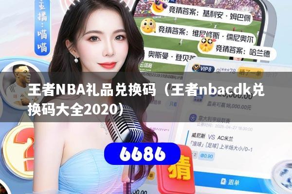 王者NBA礼品兑换码(王者nbacdk兑换码大全2020)
