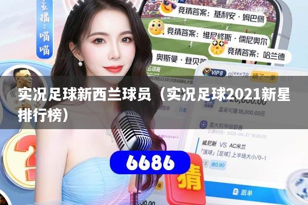 实况足球新西兰球员（实况足球2021新星排行榜）